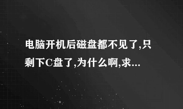 电脑开机后磁盘都不见了,只剩下C盘了,为什么啊,求大神指教。