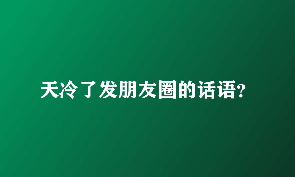 天冷了发朋友圈的话语？