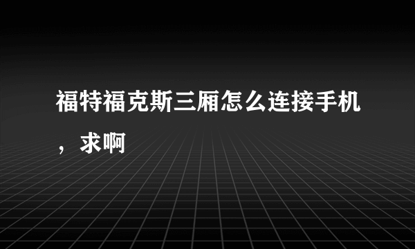 福特福克斯三厢怎么连接手机，求啊