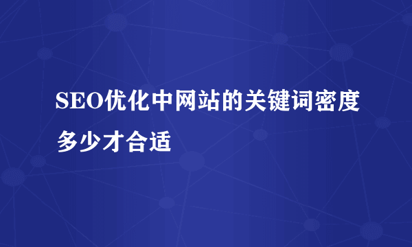 SEO优化中网站的关键词密度多少才合适