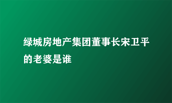 绿城房地产集团董事长宋卫平的老婆是谁