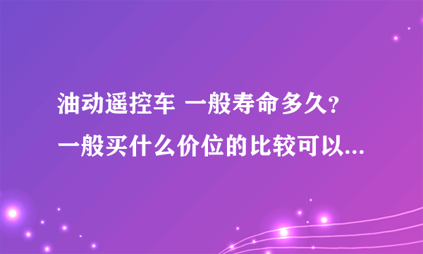 油动遥控车 一般寿命多久？一般买什么价位的比较可以？什么牌子型号？