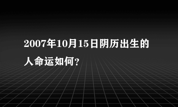 2007年10月15日阴历出生的人命运如何？