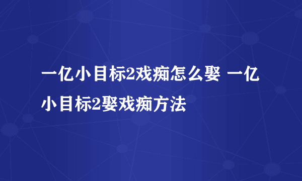 一亿小目标2戏痴怎么娶 一亿小目标2娶戏痴方法