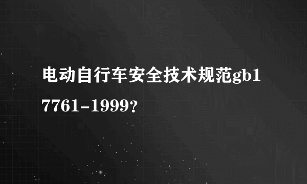 电动自行车安全技术规范gb17761-1999？