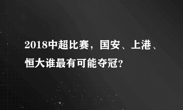 2018中超比赛，国安、上港、恒大谁最有可能夺冠？