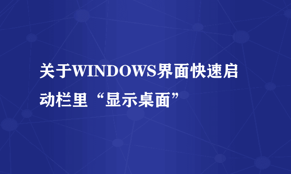 关于WINDOWS界面快速启动栏里“显示桌面”