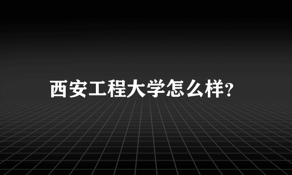 西安工程大学怎么样？