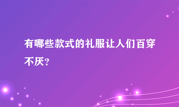 有哪些款式的礼服让人们百穿不厌？