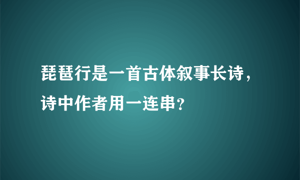 琵琶行是一首古体叙事长诗，诗中作者用一连串？