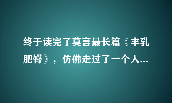 终于读完了莫言最长篇《丰乳肥臀》，仿佛走过了一个人的一生！