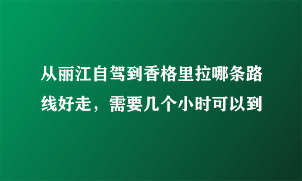 从丽江自驾到香格里拉哪条路线好走，需要几个小时可以到