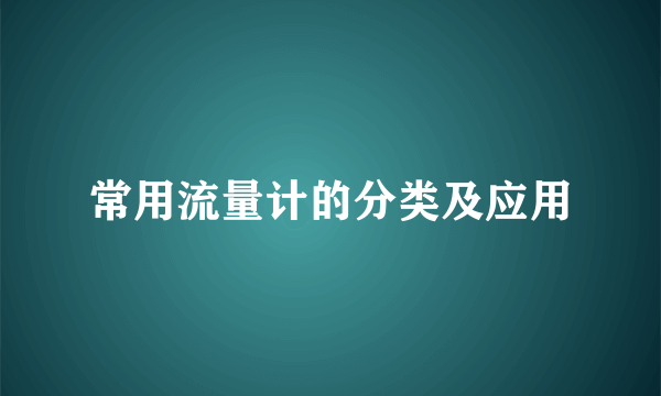 常用流量计的分类及应用