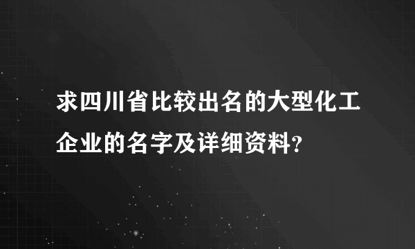 求四川省比较出名的大型化工企业的名字及详细资料？