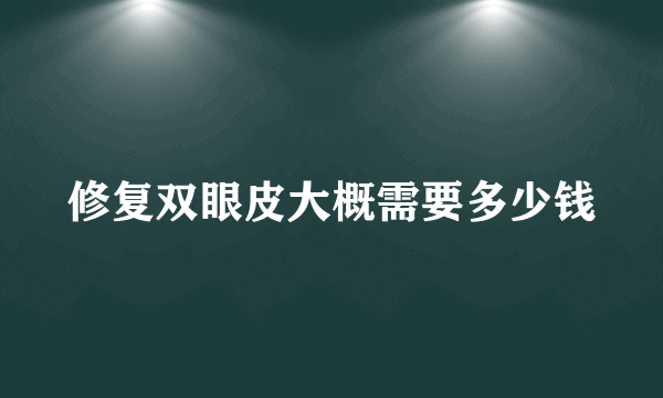 修复双眼皮大概需要多少钱