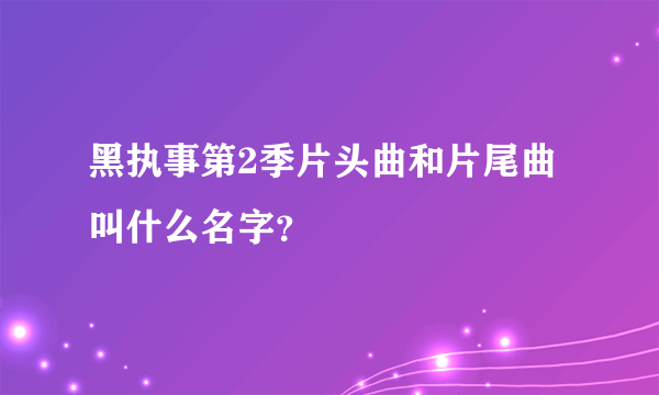 黑执事第2季片头曲和片尾曲叫什么名字？