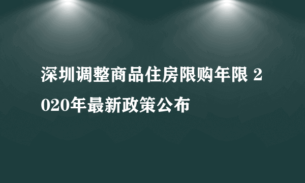 深圳调整商品住房限购年限 2020年最新政策公布