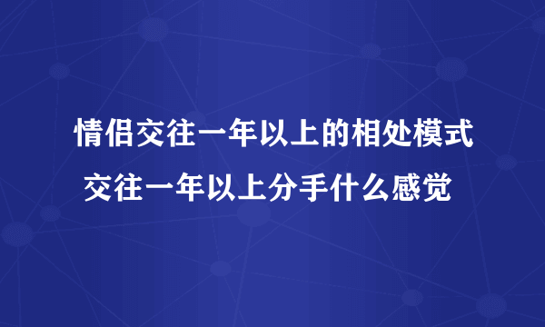 情侣交往一年以上的相处模式 交往一年以上分手什么感觉