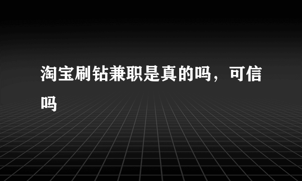 淘宝刷钻兼职是真的吗，可信吗