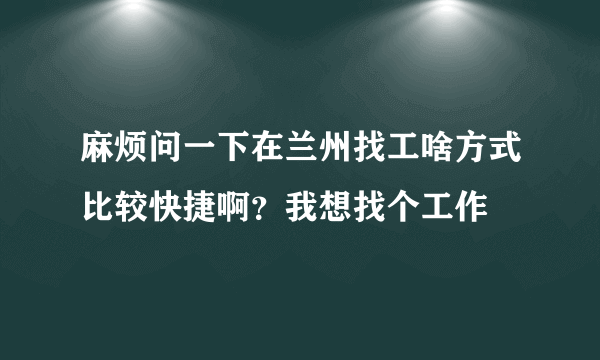 麻烦问一下在兰州找工啥方式比较快捷啊？我想找个工作