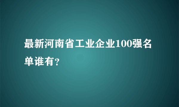 最新河南省工业企业100强名单谁有？