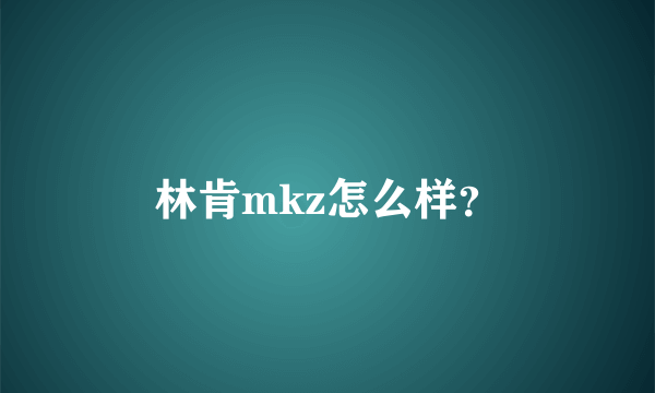 林肯mkz怎么样？