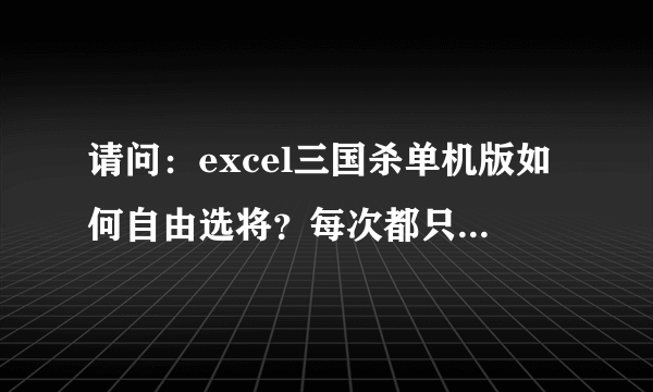 请问：excel三国杀单机版如何自由选将？每次都只有几个人可以选，能否自由选择其他武将？谢谢