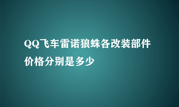 QQ飞车雷诺狼蛛各改装部件价格分别是多少