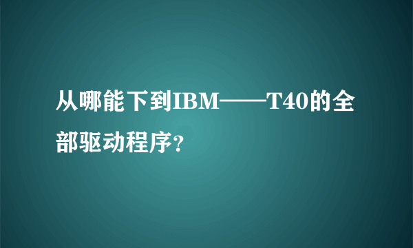 从哪能下到IBM——T40的全部驱动程序？