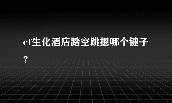 cf生化酒店踏空跳摁哪个键子？