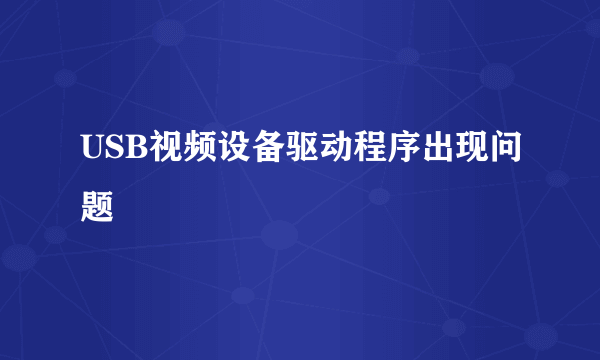 USB视频设备驱动程序出现问题