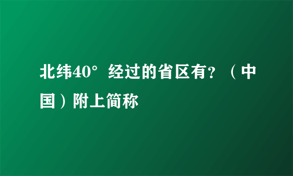 北纬40°经过的省区有？（中国）附上简称