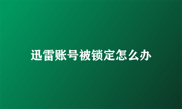 迅雷账号被锁定怎么办