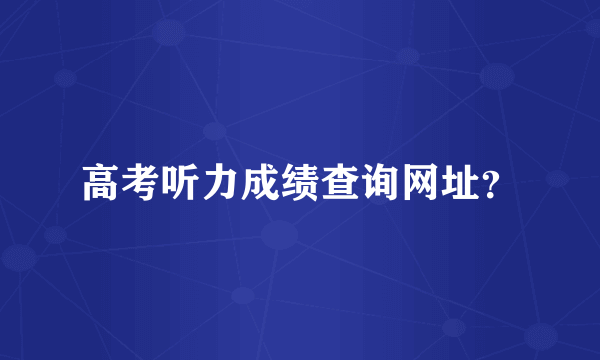 高考听力成绩查询网址？