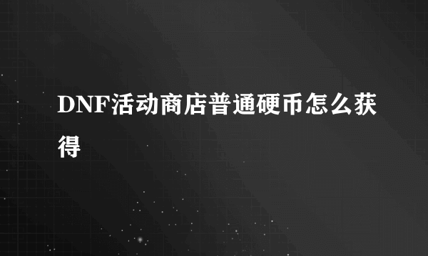 DNF活动商店普通硬币怎么获得