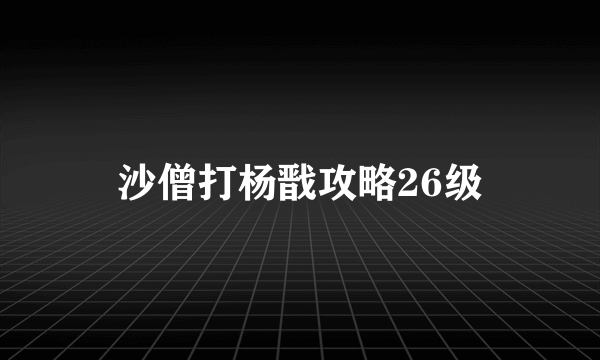 沙僧打杨戬攻略26级