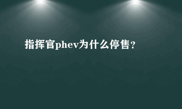 指挥官phev为什么停售？