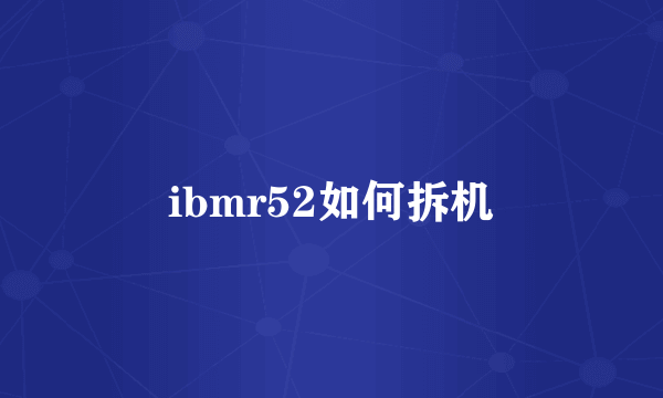 ibmr52如何拆机