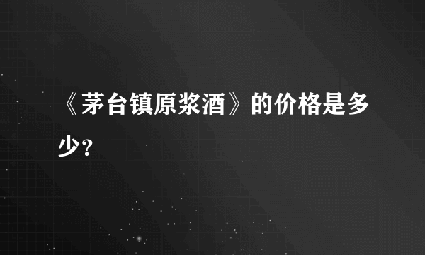 《茅台镇原浆酒》的价格是多少？