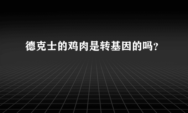 德克士的鸡肉是转基因的吗？