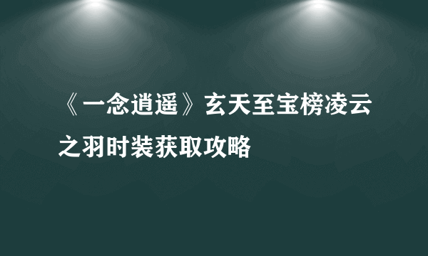 《一念逍遥》玄天至宝榜凌云之羽时装获取攻略