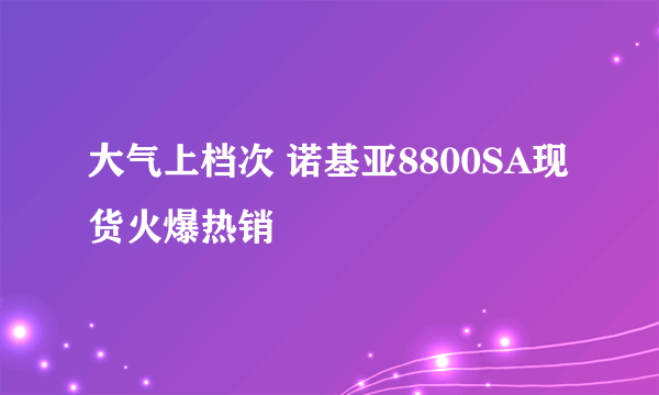 大气上档次 诺基亚8800SA现货火爆热销