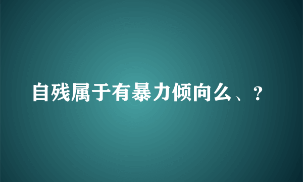 自残属于有暴力倾向么、？