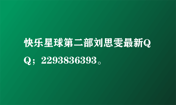 快乐星球第二部刘思雯最新QQ；2293836393。