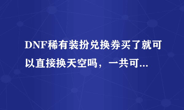 DNF稀有装扮兑换券买了就可以直接换天空吗，一共可以买几件，有什么条件吗