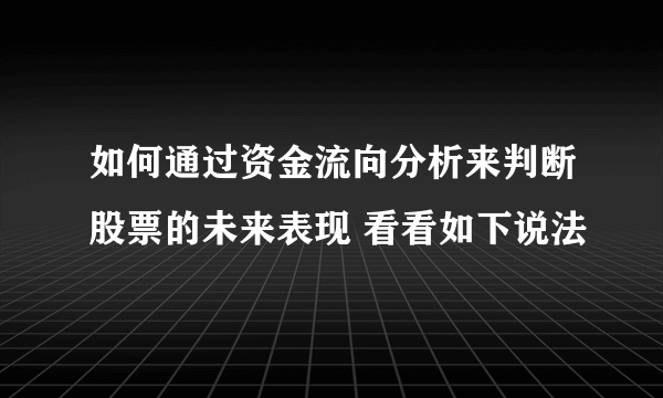 如何通过资金流向分析来判断股票的未来表现 看看如下说法