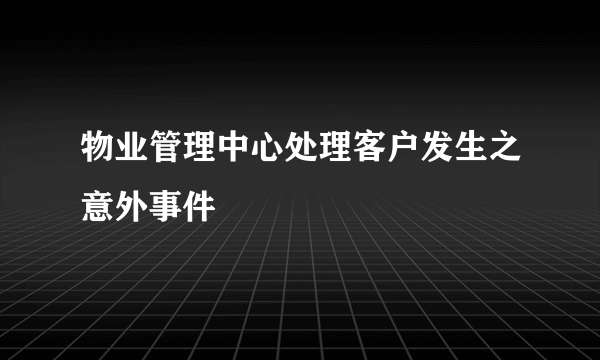 物业管理中心处理客户发生之意外事件