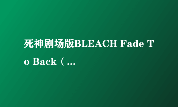 死神剧场版BLEACH Fade To Back（君の名を呼ぶ）大陆什么时候上映啊？东京不都首映了吗...草！