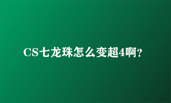 CS七龙珠怎么变超4啊？