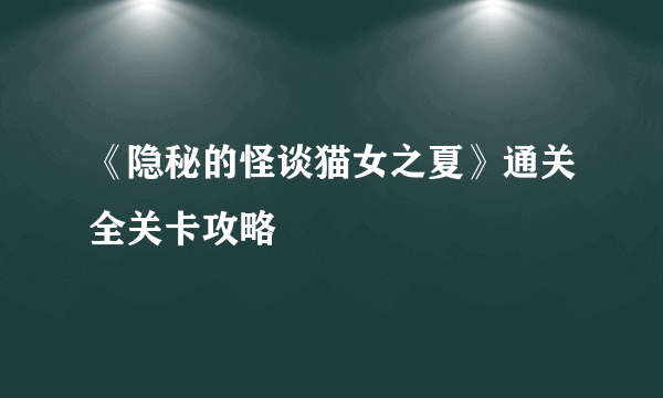 《隐秘的怪谈猫女之夏》通关全关卡攻略